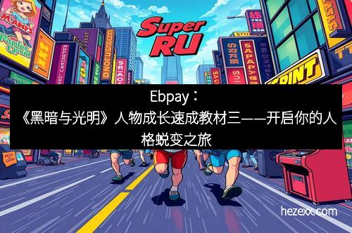 Ebpay：《黑暗与光明》人物成长速成教材三——开启你的人格蜕变之旅