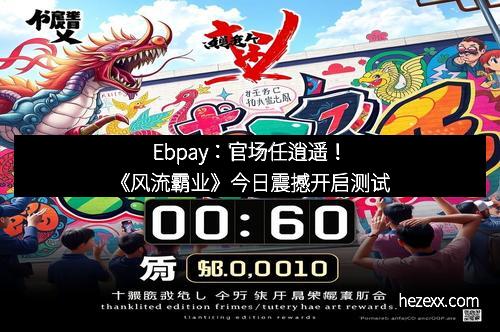 Ebpay：官场任逍遥！《风流霸业》今日震撼开启测试