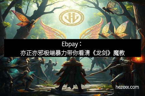 Ebpay：亦正亦邪极端暴力带你看清《龙剑》魔教
