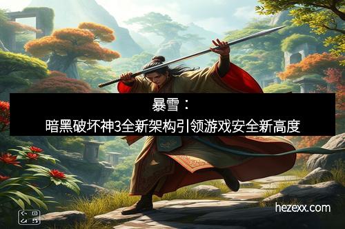 暴雪：暗黑破坏神3全新架构引领游戏安全新高度